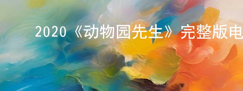 蔡海林的动漫综艺大全,2020《动物园先生》完整版电影/在线观看/百度云-美剧天堂
